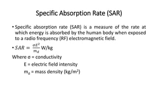 Specific Absorption Rate (SAR)
• Specific absorption rate (SAR) is a measure of the rate at
which energy is absorbed by th...