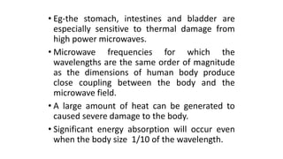 • Eg-the stomach, intestines and bladder are
especially sensitive to thermal damage from
high power microwaves.
• Microwav...