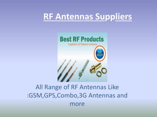 RF Antennas Suppliers
All Range of RF Antennas Like
:GSM,GPS,Combo,3G Antennas and
more
 