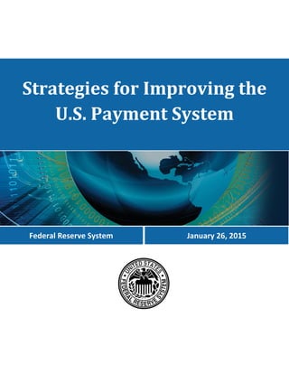 Strategies for Improving the
U.S. Payment System
January 26, 2015Federal Reserve System
 