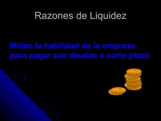 Razones de Liquidez

Miden la habilidad de la empresa
para pagar sus deudas a corto plazo
 