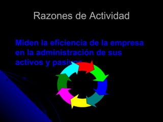 Razones de Actividad

Miden la eficiencia de la empresa
en la administración de sus
activos y pasivos
 