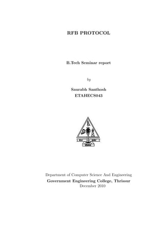 RFB PROTOCOL




           B.Tech Seminar report



                      by

             Saurabh Santhosh
               ETAHECS043




Department of Computer Science And Engineering
Government Engineering College, Thrissur
              December 2010
 