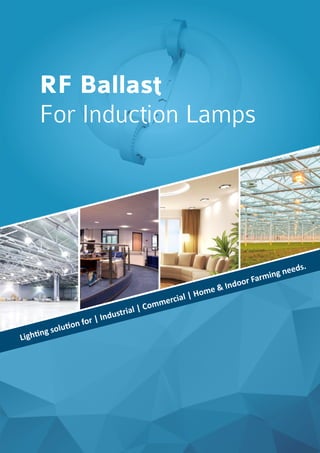 RF Ballast
For Induction Lamps
Ligh ng solu on for | Industrial | Commercial | Home & Indoor Farming needs.
 