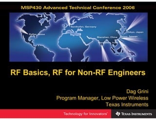 RF Basics, RF for Non-RF Engineers

                                          Dag Grini
           Program Manager, Low Power Wireless
                              Texas2006 Texas Instruments Inc, Slide 1
                                  ©
                                     Instruments
 