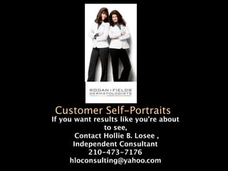 Customer Self-Portraits
If you want results like you’re about
                to see,
        Contact Hollie B. Losee ,
       Independent Consultant
           210-473-7176
      hloconsulting@yahoo.com
 