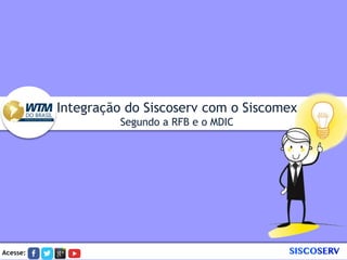 Acesse:
Integração do Siscoserv com o Siscomex
Segundo a RFB e o MDIC
Acesse:
 