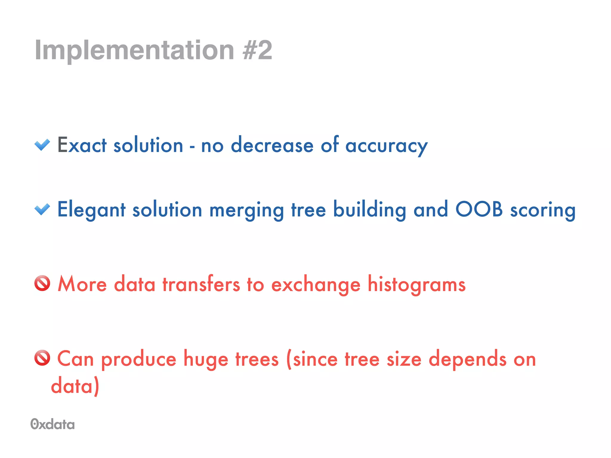 Implementation #2
Exact solution - no decrease of accuracy 
Elegant solution merging tree building and OOB scoring
!
More data transfers to exchange histograms
Can produce huge trees (since tree size depends on
data)
	
 