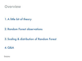 Overview
1. A little bit of theory
!
2.Random Forest observations
!
3.Scaling & distribution of Random Forest 
4.Q&A 
 