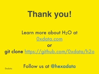 Learn more about H2O at
0xdata.com
or
git clone https://github.com/0xdata/h2o
Thank you!
Follow us at @hexadata
 