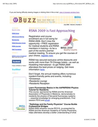 R/F Buzz (July 2009)                                                      http://advertise.rsna.org/RFBuzz_eNewsletter/007_RFBuzz_Jul...




         If you are having difﬁculty viewing images or clicking links in this e-mail, view in browser window here.




                                                                                         July 2009 • Volume 2, Number 4




             RSNA Home

             2009 Annual Meeting        Registration and course
             Membership
                                        enrollment are in full swing for
                                        RSNA 2009. Donʼt miss the
             RSNA Education Center
                                        opportunity—FREE registration
             RSNA Journals              for medical students and RSNA
             R&E Foundation
                                        members in training—to be a
                                        part of the worldʼs premier
                                        medical meeting. To ensure you get the courses of
             RSNA is now on Facebook!   your choice, register now.
             Won't you be our fan?

                                        RSNA has secured exclusive airline discounts and
                                        works with more than 70 Chicago hotels—as well as
             Follow @RSNA on Twitter!
                                        Hostelling International—to get RSNA 2009
                                        attendees the best prices on lodging. Get more
                                        information here.

                                        Donʼt forget, the annual meeting offers numerous
                                        resident-friendly perks and events, including:
                                        •Giveaways
                                        •Residents Lounge
                                        •Residents Reception
                                        Learn Fluoroscopy Basics in the AAPM/RSNA Physics
                                        Tutorial for Residents
                                        This course, sponsored by RSNA and the American
                                        Association of Physicists in Medicine, demonstrates to
                                        residents the physics of ﬂat-panel ﬂuoroscopy systems
                                        —essential knowledge for emerging practitioners. Find
                                        session PS10 and enroll.

                                        “Radiology and the Family Physician” Course Builds
                                        Professional Bridges
                                        RSNA 2009 refresher course RC216, co-presented by
                                        RSNA and the American Academy of Family Physicians,
                                        helps attendees develop a better understanding of what


1 of 3                                                                                                                    8/10/09 2:33 PM
 