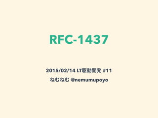 ジョークRFC [RFC-1437]
2015/02/14 LT駆動開発 #11
ねむねむ @nemumupoyo
 