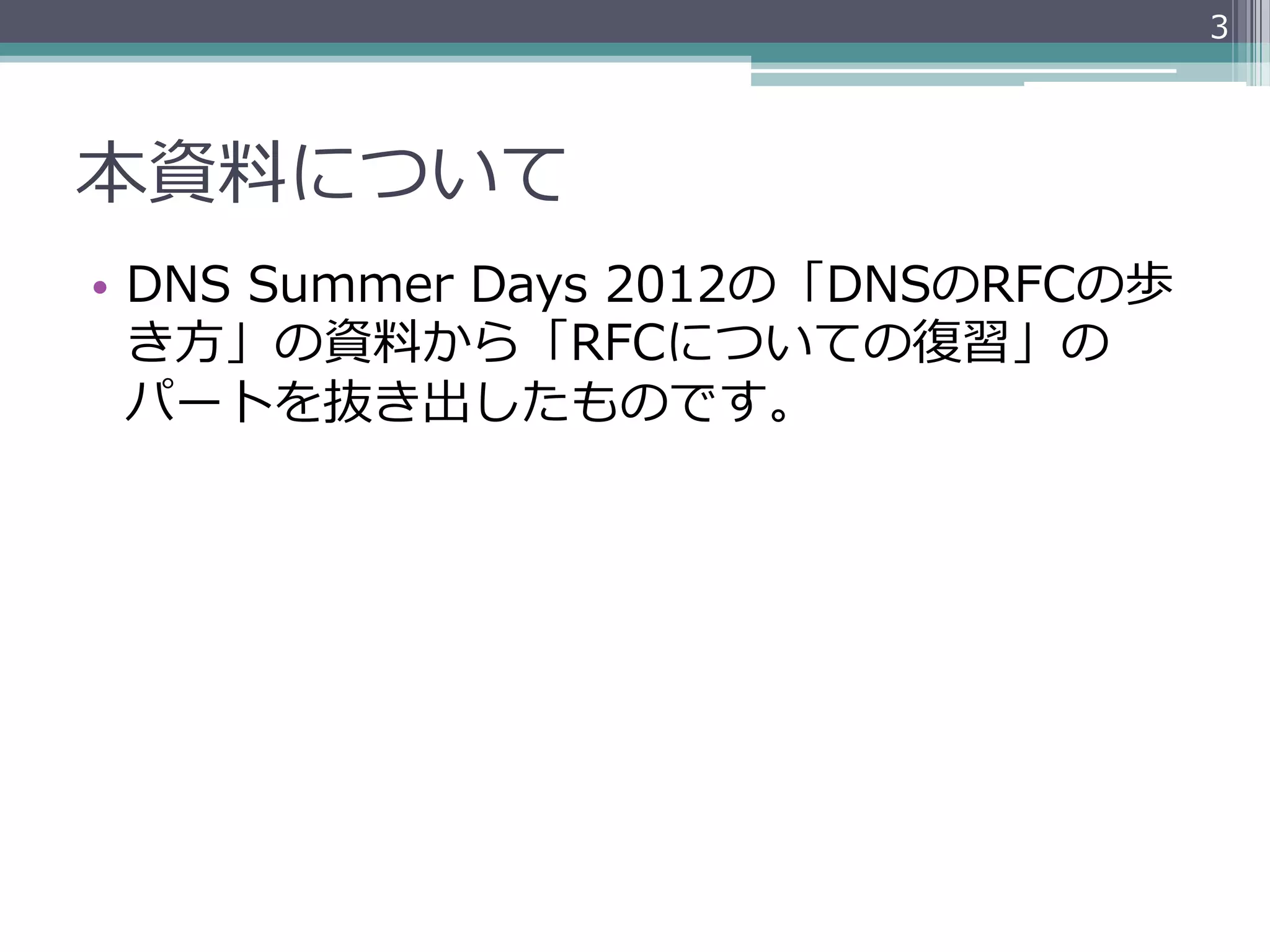 3




本資料料について
•  DNS  Summer  Days  2012の「DNSのRFCの歩
   き⽅方」の資料料から「RFCについての復復習」の
   パートを抜き出したものです。
 