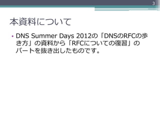 3




本資料料について
•  DNS  Summer  Days  2012の「DNSのRFCの歩
   き⽅方」の資料料から「RFCについての復復習」の
   パートを抜き出したものです。
 