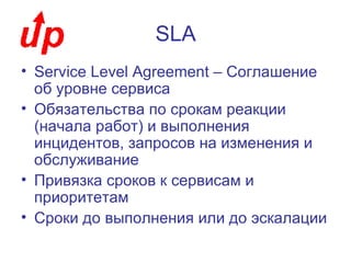SLA <ul><li>Service Level Agreement –  Соглашение об уровне сервиса </li></ul><ul><li>Обязательства по срокам реакции (нач...
