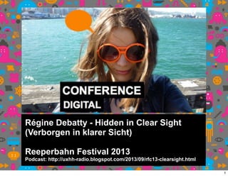 Régine Debatty - Hidden in Clear Sight
(Verborgen in klarer Sicht)
Reeperbahn Festival 2013
Podcast: http://uxhh-radio.blogspot.com/2013/09/rfc13-clearsight.html
1
 