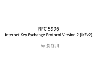 RFC 5996
Internet Key Exchange Protocol Version 2 (IKEv2)
by 長谷川
 