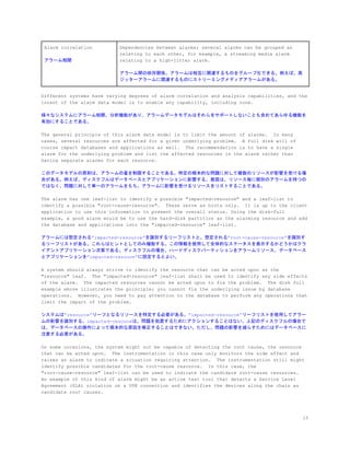 Alarm correlation
アラーム相関
Dependencies between alarms; several alarms can be grouped as
relating to each other, for example, a streaming media alarm
relating to a high-jitter alarm.
アラーム間の依存関係。アラームは相互に関連するものをグループ化できる。例えば、高
ジッターアラームに関連するものにストリーミングメディアアラームがある。
Different systems have varying degrees of alarm correlation and analysis capabilities, and the
intent of the alarm data model is to enable any capability, including none.
様々なシステムにアラーム相関、分析機能があり、アラームデータモデルはそれらをサポートしないことも含めてあらゆる機能を
有効にすることである。
The general principle of this alarm data model is to limit the amount of alarms. In many
cases, several resources are affected for a given underlying problem. A full disk will of
course impact databases and applications as well. The recommendation is to have a single
alarm for the underlying problem and list the affected resources in the alarm rather than
having separate alarms for each resource.
このデータモデルの原則は、アラームの量を制限することである。特定の根本的な問題に対して複数のリソースが影響を受ける場
合がある。例えば、ディスクフルはデータベースとアプリケーションに影響する。推奨は、リソース毎に個別のアラームを持つの
ではなく、問題に対して単一のアラームをもち、アラームに影響を受けるリソースをリストすることである。
The alarm has one leaf-list to identify a possible "impacted-resource" and a leaf-list to
identify a possible "root-cause-resource". These serve as hints only. It is up to the client
application to use this information to present the overall status. Using the disk-full
example, a good alarm would be to use the hard-disk partition as the alarming resource and add
the database and applications into the "impacted-resource" leaf-list.
アラームには想定される”impacted-resource”を識別するリーフリストと、想定される”root-cause-resource”を識別す
るリーフリストがある。これらはヒントとしてのみ機能する。この情報を使用して全体的なステータスを表示するかどうかはクラ
イアントアプリケーション次第である。ディスクフルの場合、ハードディスクパーティションをアラームリソース、データベース
とアプリケーションを”impacted-resouce”に設定するとよい。
A system should always strive to identify the resource that can be acted upon as the
"resource" leaf. The "impacted-resource" leaf-list shall be used to identify any side effects
of the alarm. The impacted resources cannot be acted upon to fix the problem. The disk full
example above illustrates the principle; you cannot fix the underlying issue by database
operations. However, you need to pay attention to the database to perform any operations that
limit the impact of the problem.
システムは”resource”リーフとなるリソースを特定する必要がある。”impacted-resource”リーフリストを使用してアラー
ムの影響を識別する。impacted-resouceは、問題を処置するためにアクションすることはない。上記のディスクフルの場合で
は、データベースの操作によって根本的な原因を修正することはできない。ただし、問題の影響を減らすためにはデータベースに
注意する必要がある。
On some occasions, the system might not be capable of detecting the root cause, the resource
that can be acted upon. The instrumentation in this case only monitors the side effect and
raises an alarm to indicate a situation requiring attention. The instrumentation still might
identify possible candidates for the root-cause resource. In this case, the
"root-cause-resource" leaf-list can be used to indicate the candidate root-cause resources.
An example of this kind of alarm might be an active test tool that detects a Service Level
Agreement (SLA) violation on a VPN connection and identifies the devices along the chain as
candidate root causes.
15
 