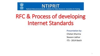 RFC & Process of developing
Internet Standards
Presentation by:
Chetan Sharma
Naveen Jakhar
ITS - 2014 Batch
1
 