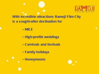 With incredible attractions Ramoji Film City is a sought-after destination for MICE High-profile weddings  Carnivals and festivals  Family holidays Honeymoons   
