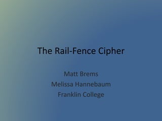 The Rail-Fence Cipher
Matt Brems
Melissa Hannebaum
Franklin College
 