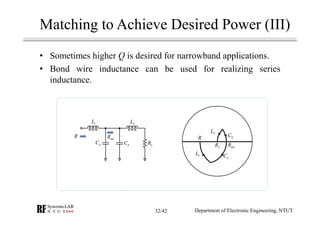 Matching to Achieve Desired Power (III)
• Sometimes higher Q is desired for narrowband applications.
• Bond wire inductance can be used for realizing series
inductance.
R intR
1L 2L
aC bC LR
LR
2L
bC
intR
aC1L
R
Department of Electronic Engineering, NTUT32/42
 