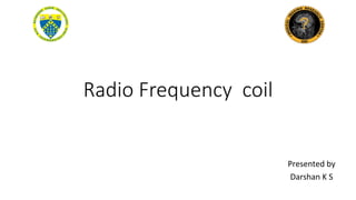 Radio Frequency coil
Presented	by		
Darshan	K	S		
 