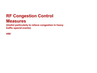 RF Congestion Control
Measures
(Useful particularly to relieve congestion in heavy
traffic special events)
HW/

 