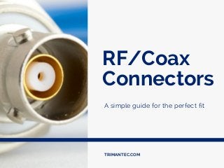 RF/Coax
Connectors
A simple guide for the perfect fit
TRIMANTEC.COM
 
