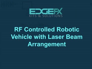 RF Controlled Robotic
Vehicle with Laser Beam
Arrangement
 