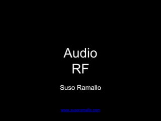 Audio
RF
www.susoramallo.com
Suso Ramallo
 