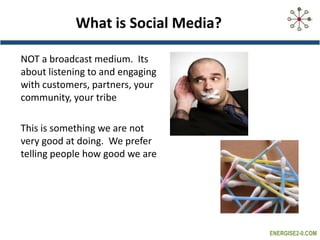 What is Social Media?,[object Object],NOT a broadcast medium.  Its about listening to and engaging with customers, partners, your community, your tribe ,[object Object],This is something we are not very good at doing.  We prefer telling people how good we are,[object Object]
