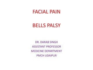 FACIAL PAIN
BELLS PALSY
DR. DARAB SINGH
ASSISTANT PROFESSOR
MEDICINE DEPARTMENT
PMCH UDAIPUR
 