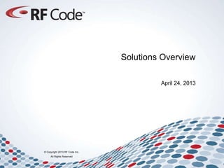 © Copyright 2013 RF Code Inc.
All Rights Reserved
Solutions Overview
April 24, 2013
 