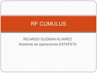 RF CUMULUS

   RICARDO GUZMAN ALVAREZ
Asistente de operaciones ESTAFETA
 