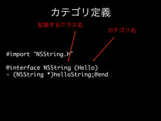 カテゴリ定義
拡張するクラス名

カテゴリ名

#import “NSString.h”	
	
@interface NSString (Hello)	
- (NSString *)helloString;@end	

 