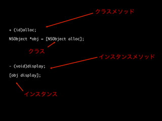 クラスメソッド
+ (id)alloc;	
	
NSObject *obj = [NSObject alloc];	
	
	
クラス
	
	
	
- (void)display;	
	
[obj display];	

インスタンス

インスタンスメソッド

 