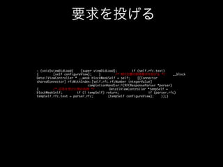 通信終了

- (void)connectionDidFinishLoading:(NSURLConnection*)connection{
/* 通信中インジケ
ータの更新 */
[self willChangeValueForKey:@networkState];
self.networkState
= kRFCNetworkStateFinished;
[self
didChangeValueForKey:@networkState];
/* 目次文書 */
if (self.index == 0)
{
/* 受信データのパース */
[self _parseIndexArray];
}
/* 主スレ
ッドで実行させる */
dispatch_async(dispatch_get_main_queue(), ^{
[self
_notifyParserDidFinishLoading];
});
self.urlConnection = nil;}(void)_notifyParserDidFinishLoading{
/* デリゲートに通知 */
if ([self.delegate
respondsToSelector:@selector(parserDidFinishLoading:)]) {
[self.delegate
parserDidFinishLoading:self];
}}	

 
