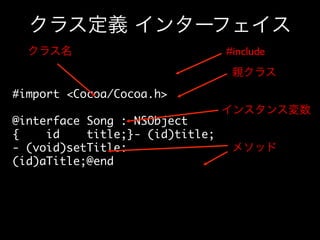クラス定義 インターフェイス
クラス名

#include	

親クラス

#import Cocoa/Cocoa.h	
	
インスタンス変数
@interface Song : NSObject
{
id
title;}- (id)title;	
メソッド
- (void)setTitle:
(id)aTitle;@end	

 