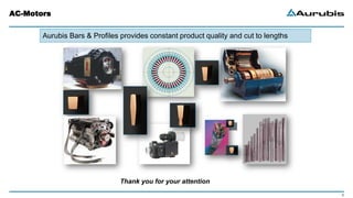 AC-Motors
6
Aurubis Bars & Profiles provides constant product quality and cut to lengths
Thank you for your attention
 