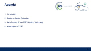 2
Agenda
1. Introduction
2. Basics of Casting Technology
3. Zero Porosity Rotor (ZPR®) Casting Technology
4. Advantages of ZPR®
 