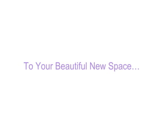 To Your Beautiful New Space… 