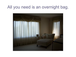 All you need is an overnight bag. 