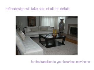refine d esign will take care of all the details for the transition to your luxurious new home 