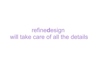 refine d esign  will take care of all the details 