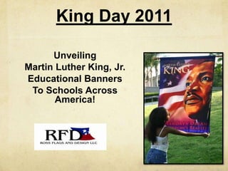 King Day 2011

      Unveiling
Martin Luther King, Jr.
Educational Banners
 To Schools Across
       America!
 
