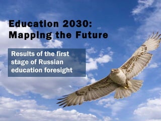 Education  2030:  Mapping the Future Results of the first stage of Russian education foresight 