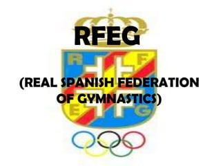 RFEG
(REAL SPANISH FEDERATION
     OF GYMNASTICS)
 