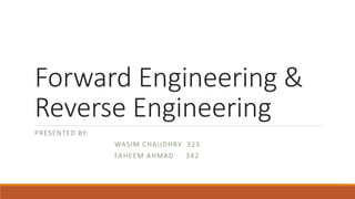 Forward Engineering &
Reverse Engineering
PRESENTED BY:
WASIM CHAUDHRY 323
FAHEEM AHMAD 342
 