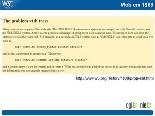 Web em 1989




   http://www.w3.org/History/1989/proposal.html




Passado
 